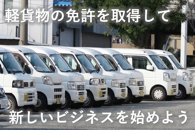 軽貨物の免許を取得して新しいビジネスをはじめよう