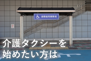 介護タクシーを始めたい方は