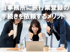 当事務所に旅行業登録の手続きを依頼するメリット