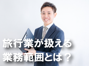 旅行業が扱える業務範囲とは？
