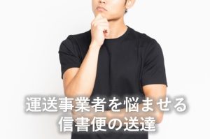 運送事業者を悩ませる信書便の送達