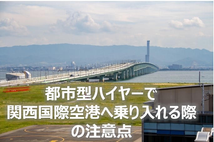 都市型ハイヤーで関西国際空港へ乗り入れる際の注意点